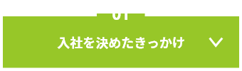 01 入社を決めたきっかけ